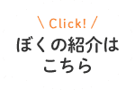 ボクの紹介はこちら